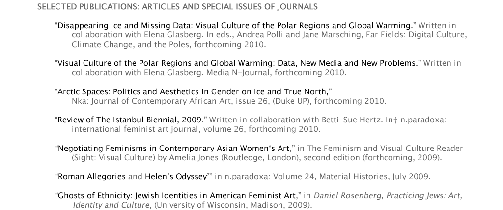 ELECTED PUBLICATIONS: ARTICLES AND SPECIAL ISSUES OF JOURNALS  	“Negotiating Feminisms in Contemporary Asian Women‘s Art,” in The Feminism and Visual Culture Reader               (Sight: Visual Culture) by Amelia Jones (Routledge, London), second edition (forthcoming, 2009).    	Roman Allegories and Helen’s Odyssey’ in n.paradoxa: Volume 24, Material Histories, July 2009.  	“Ghosts of Ethnicity: Jewish Identities in American Feminist Art,” in Daniel Rosenberg, Practicing Jews: Art, 			Identity and Culture, (University of Wisconsin, Madison, 2009).